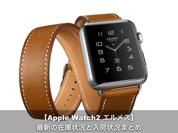 最新2017】Apple Watch2 エルメスの在庫と入荷状況まとめ | Apple Geek 