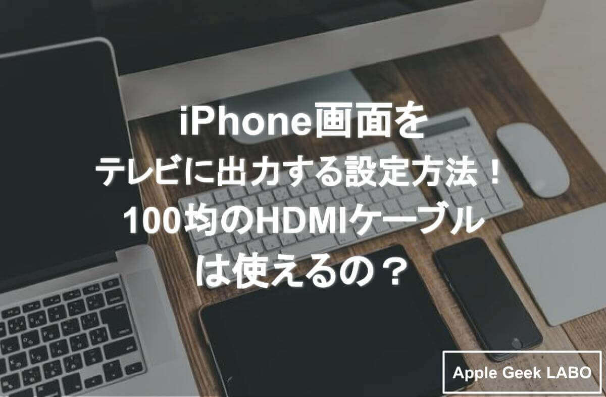 Iphone画面をテレビに出力する設定方法 100均のhdmiケーブルは使えるの Apple Geek Labo