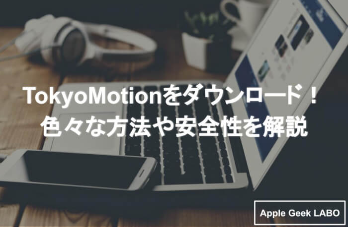 Tokyomotionをダウンロード 色々な方法や安全性を解説 Apple Geek Labo