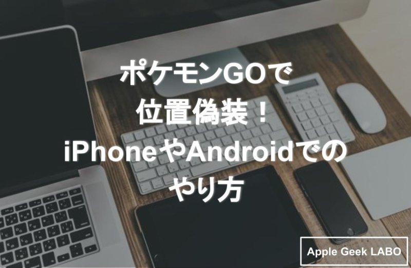 ポケモンgoで位置偽装 Iphoneやandroidでのやり方 Apple Geek Labo