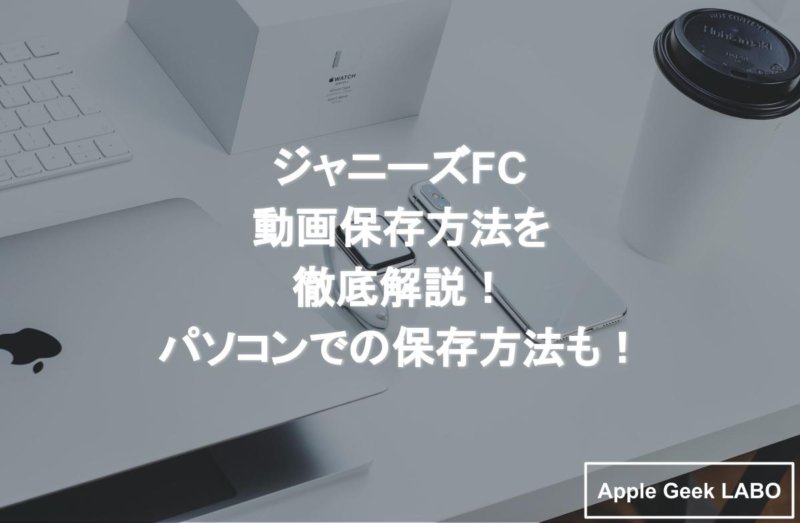 ジャニーズfc動画保存方法を徹底解説 パソコンでの保存方法も Apple Geek Labo