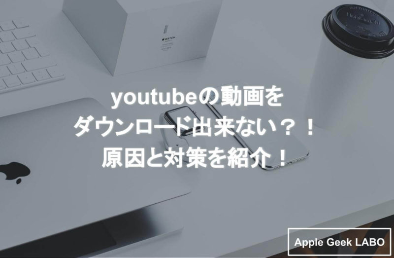 Youtubeの動画をダウンロード出来ない 原因と対策を紹介 Apple Geek Labo