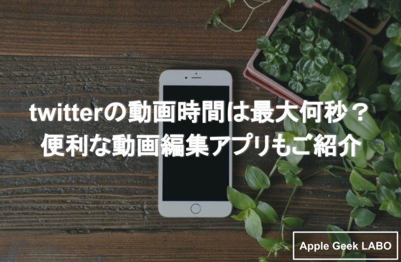 Twitterの動画時間は最大何秒 便利な動画編集アプリもご紹介 Apple Geek Labo