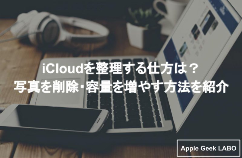 Icloudを整理する仕方は 写真を削除 容量を増やす方法を紹介 Apple Geek Labo