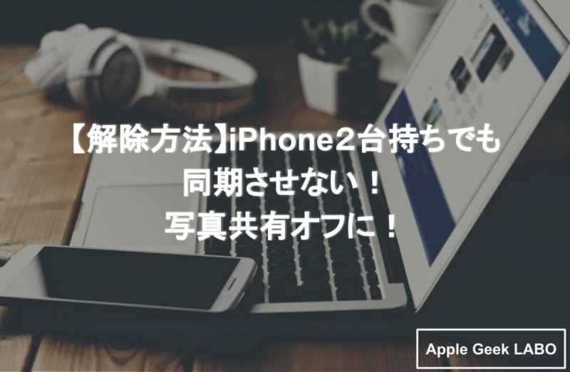 解除方法 Iphone２台持ちでも同期させない 写真共有オフに Apple Geek Labo