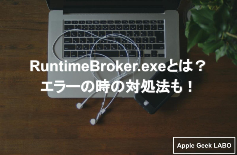 Runtimebroker Exeとは エラーの時の対処法も Apple Geek Labo