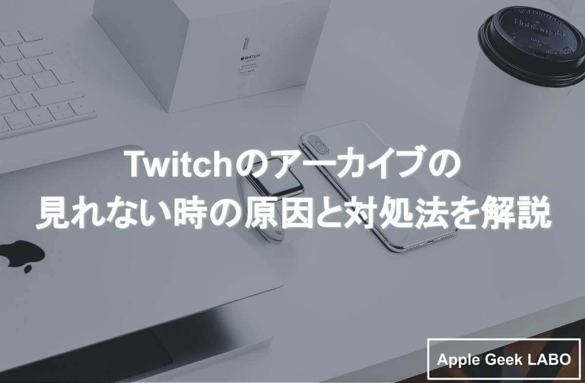 Twitchのアーカイブの見れない時の原因と対処法を解説 Apple Geek Labo