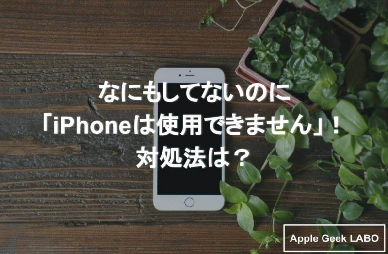 なにもしてないのに Iphoneは使用できません 対処法は Apple Geek Labo