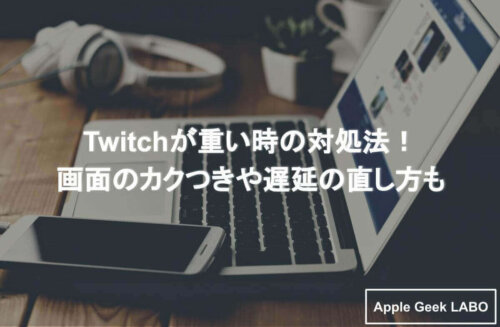 Twitchが重い時の対処法 画面のカクつきや遅延の直し方も Apple Geek Labo