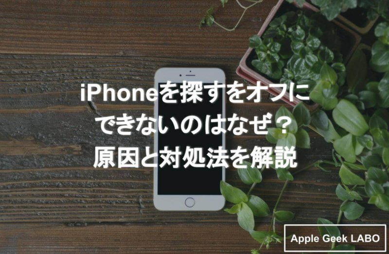 Iphoneを探すをオフにできないのはなぜ 原因と対処法を解説 Apple Geek Labo