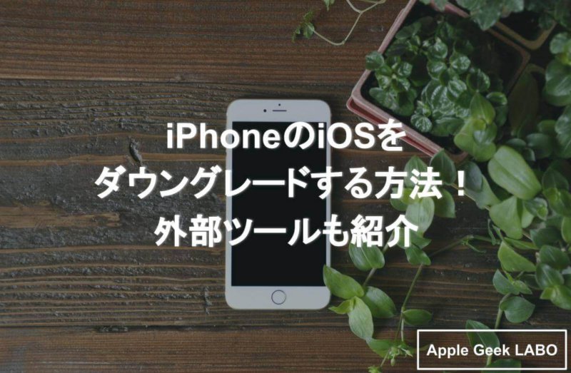 Iphoneのiosをダウングレードする方法 外部ツールも紹介 Apple Geek Labo