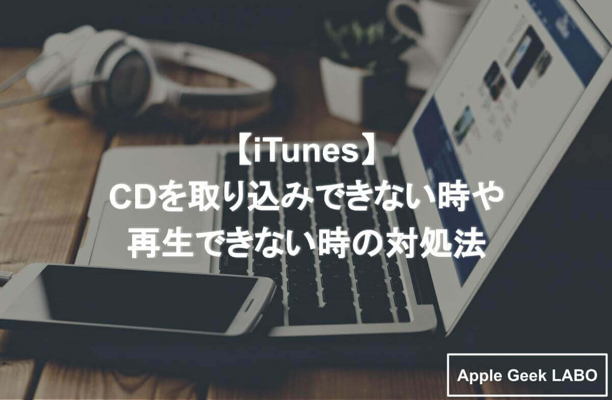 Itunes Cdを取り込みできない時や再生できない時の対処法 Apple Geek Labo