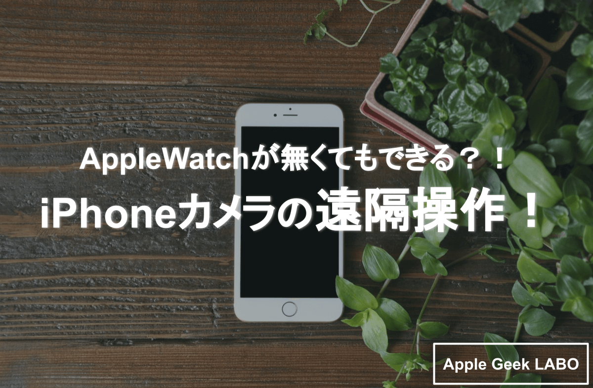 Applewatchが無くてもできる Iphoneカメラの遠隔操作 Apple Geek Labo