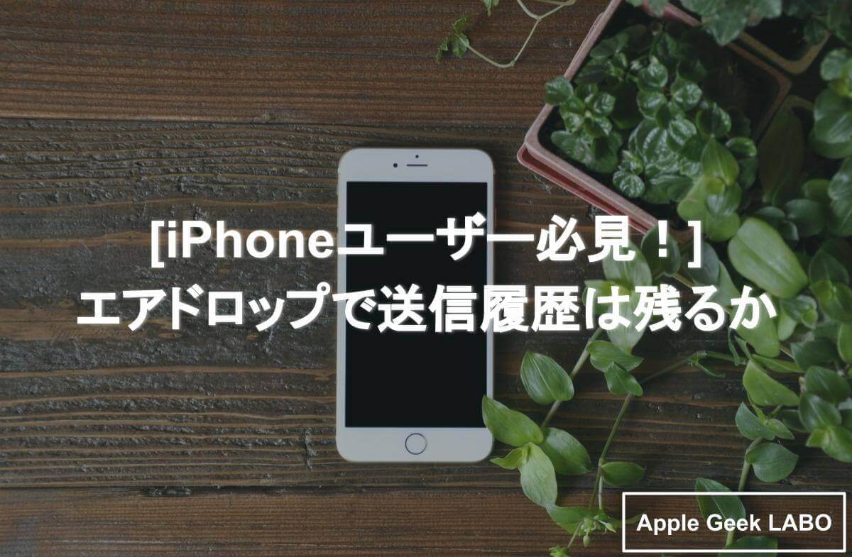 Iphoneユーザー必見 エアドロップで送信履歴は残るか Apple Geek Labo