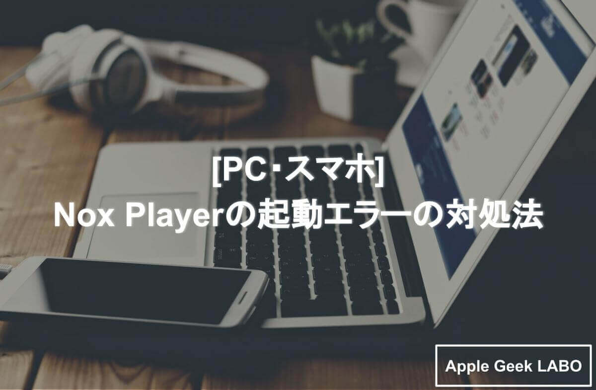 Pc スマホ Nox Playerの起動エラーの対処法 Apple Geek Labo