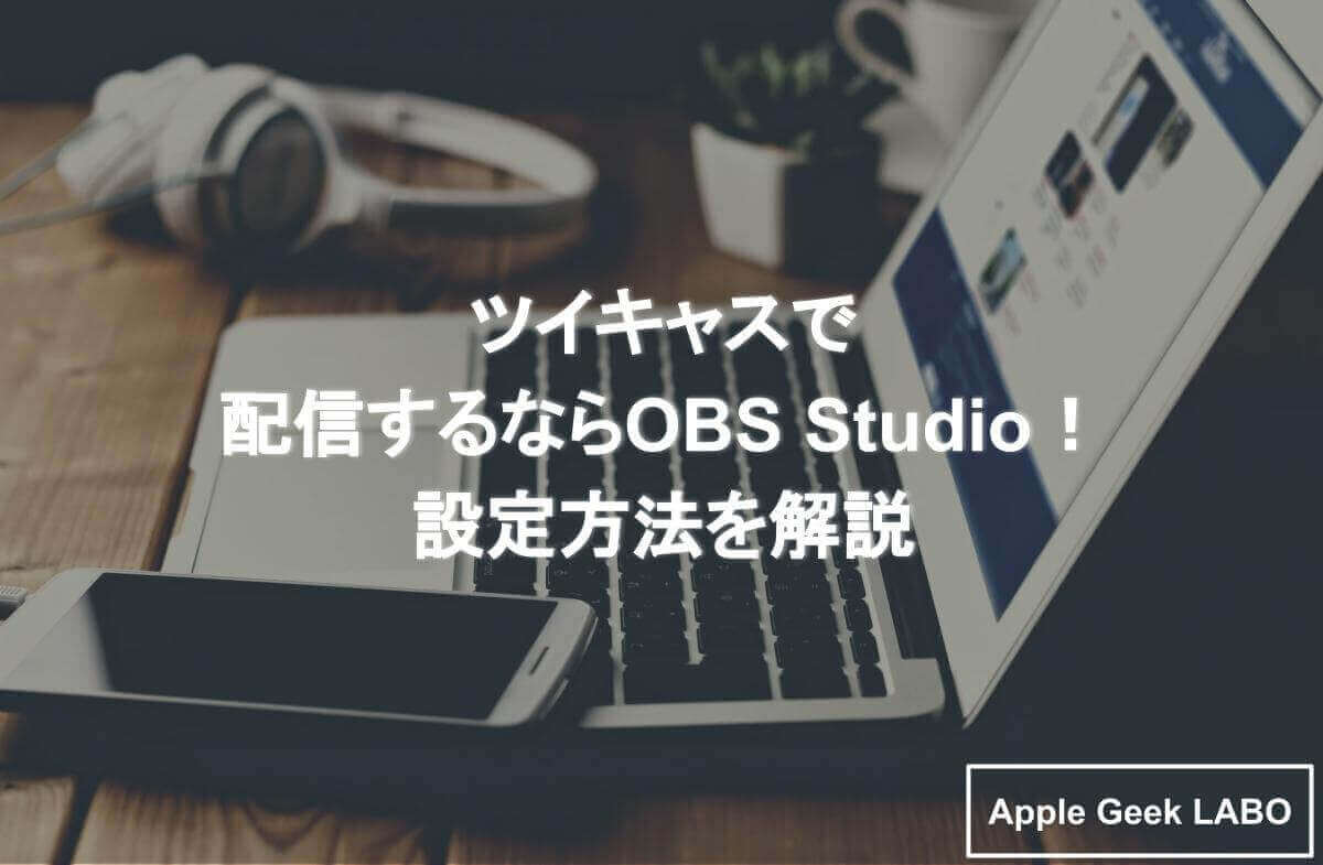 ツイキャスで配信するならobs Studio 設定方法を解説 Apple Geek Labo