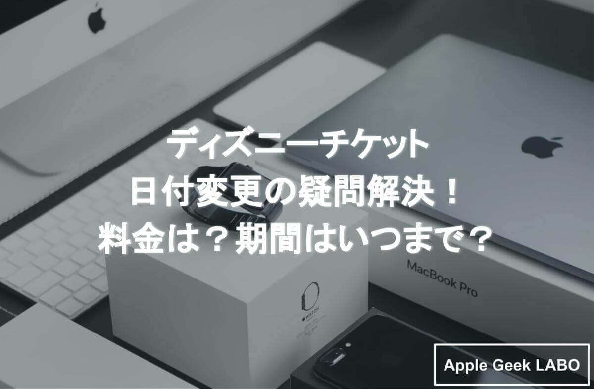 ディズニーチケット 日付変更の疑問解決 料金は 期間はいつまで Apple Geek Labo