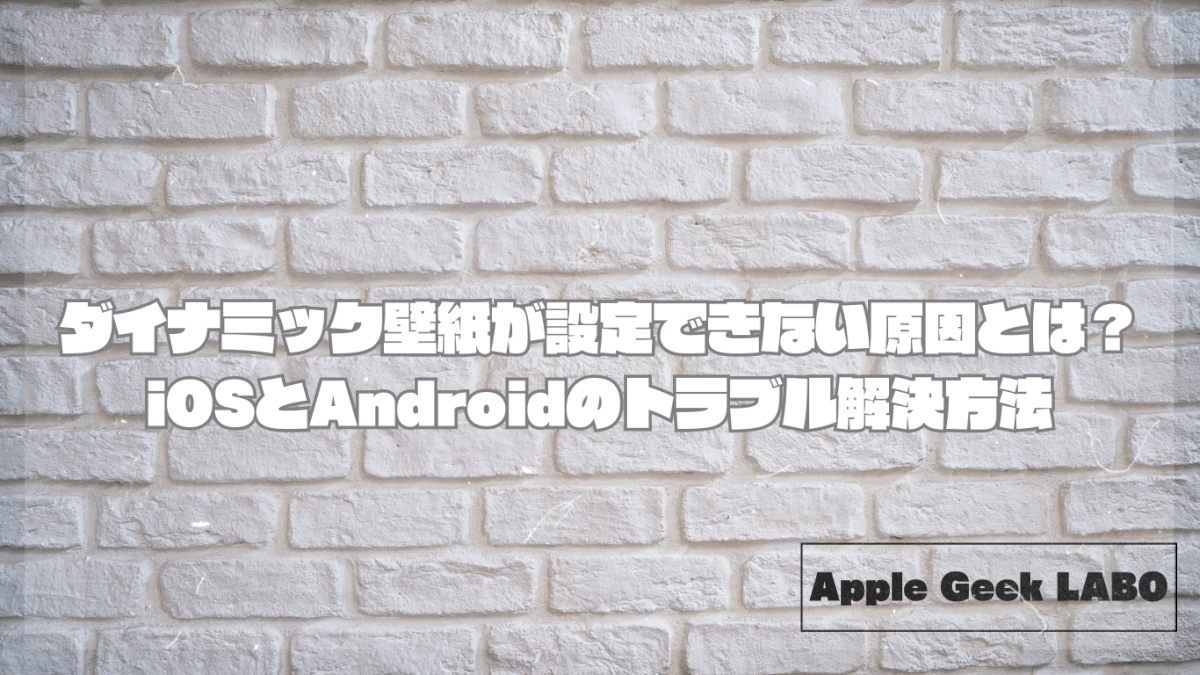 ダイナミック壁紙が設定できない原因とは？iOSとAndroidのトラブル解決方法