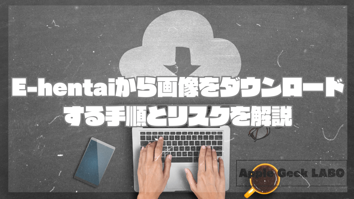 E-hentaiから画像をダウンロードする手順とリスクを解説