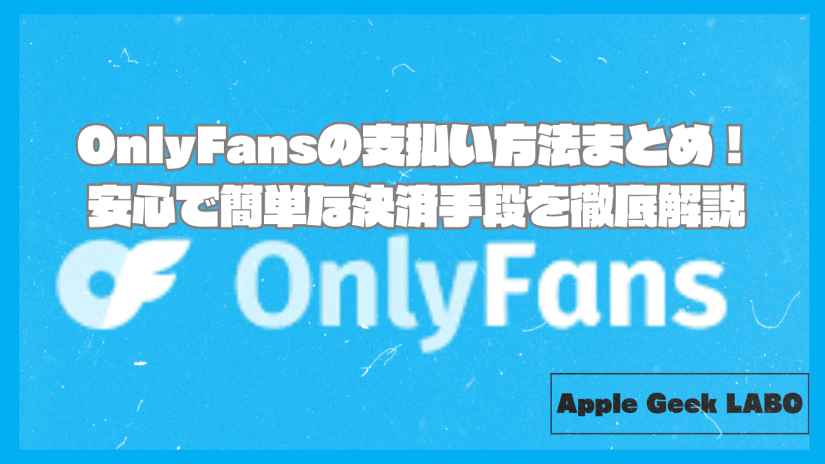 OnlyFansの支払い方法まとめ！安心で簡単な決済手段を徹底解説