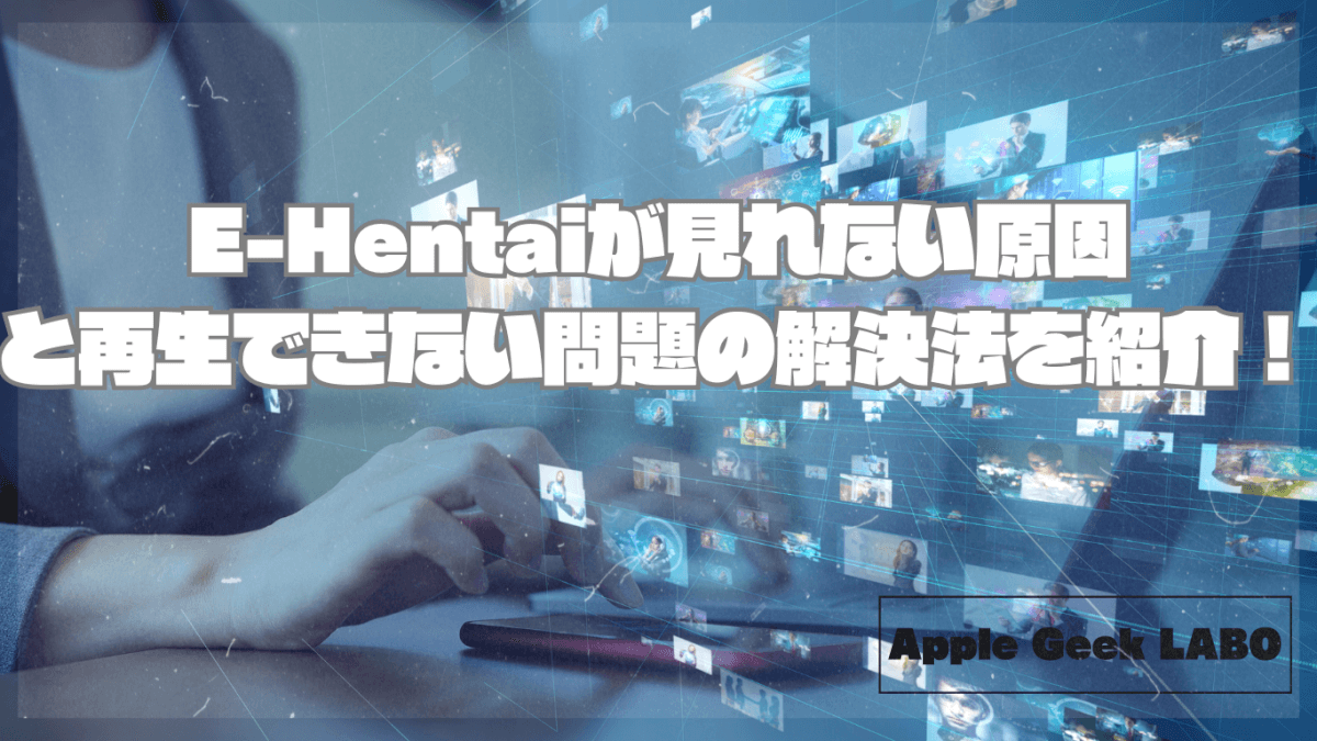 E-Hentaiが見れない原因と再生できない問題の解決法を紹介！