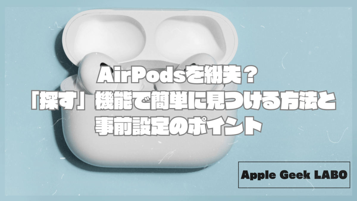 AirPodsを紛失？「探す」機能で簡単に見つける方法と事前設定のポイント